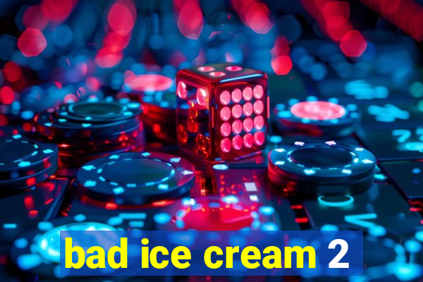 bad ice cream 2